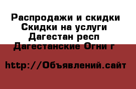 Распродажи и скидки Скидки на услуги. Дагестан респ.,Дагестанские Огни г.